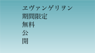 劇場版エヴァンゲリオン　期間限定無料公開