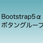 Bootstrap5α ボタングループ