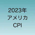 2023年のアメリカCPI発表日時一覧