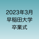 2023年3月に行われる予定の早稲田大学卒業式について