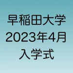 2023年4月　早稲田大学入学式について