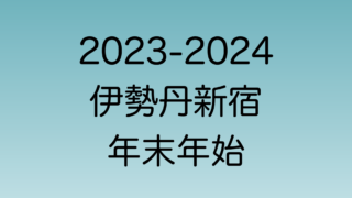 2023年年末と2024年年始の伊勢丹新宿店営業時間を解説