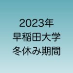 2023年12月・2024年1月の早稲田大学冬休み期間を解説