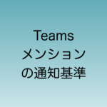 【2024年7月】Teamsのメンション通知基準変更