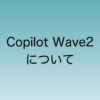 2024年9月中旬から適応されるCopilot Wave2について解説