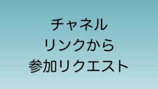 2024年6月よりチャネルリンクから参加リクエストを送る機能が実装予定