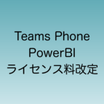 Teamsフォン、PowerBIのライセンス料改定