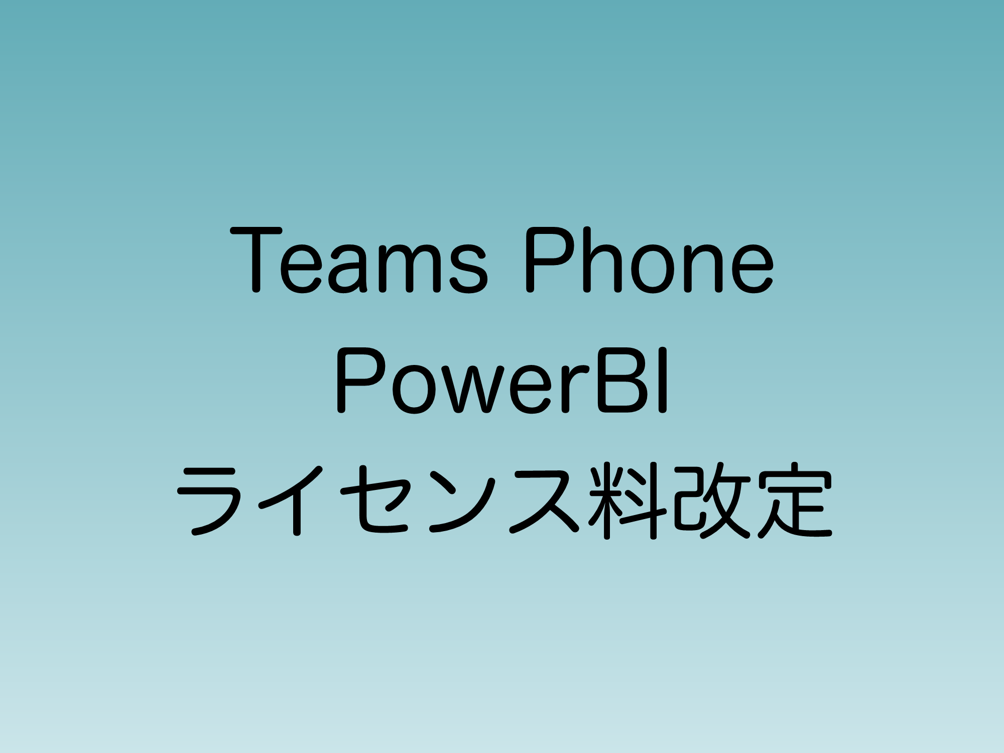 Teamsフォン、PowerBIのライセンス料改定