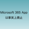 Microsoft365 Appが事実上廃止されることについて