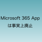 Microsoft365 Appが事実上廃止されることについて